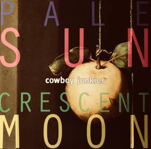 COWBOY JUNKIES - PALE SUN CRESCENT MOON